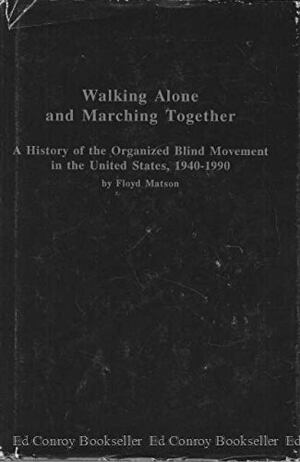 Walking Alone and Marching Together: A History of the Organized Blind Movement in the United States, 1940-1990 by Floyd Matson