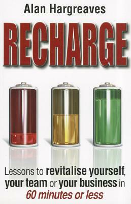 Recharge: Lessons to Revitalise Yourself, Your Team or Your Business in 60 Minutes or Less by Alan Hargreaves