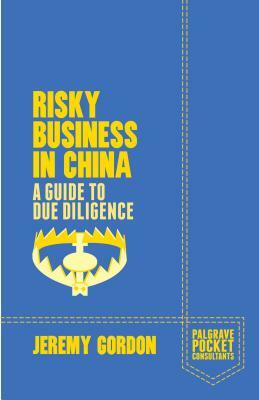 Risky Business in China: A Guide to Due Diligence by J. Gordon