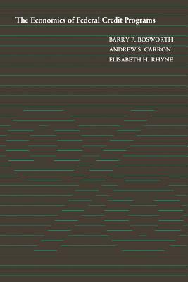 The Economics of Federal Credit Programs by Andrew S. Carron, Elisabeth H. Rhyne, Barry P. Bosworth