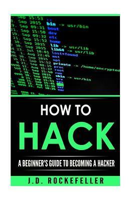 How to Hack: A Beginner's Guide to Becoming a Hacker by J.D. Rockefeller