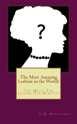 The Most Amazing Lesbian in the World!: The Myth. The Legend. The Reality? by C. D. Overstreet