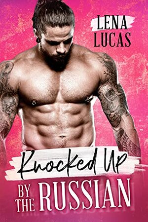 Knocked Up by the Russian: An Accidental Pregnancy Romance by Lena Lucas