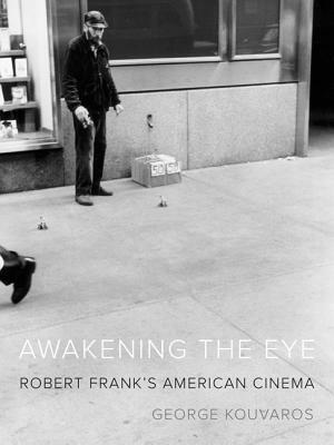 Awakening the Eye: Robert Frank's American Cinema by George Kouvaros