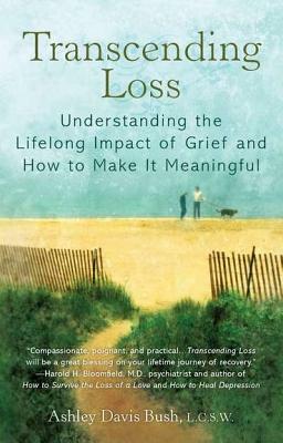 Transcending Loss: Understanding the Lifelong Impact of Grief and How to Make It Meaningful by Ashley Davis Bush
