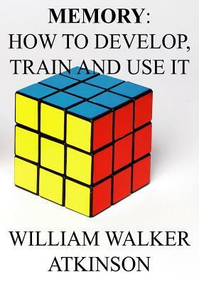 Memory: How to Develop, Train and Use It. by William Walker Atkinson