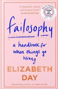 Failosophy: A Handbook For When Things Go Wrong by Elizabeth Day