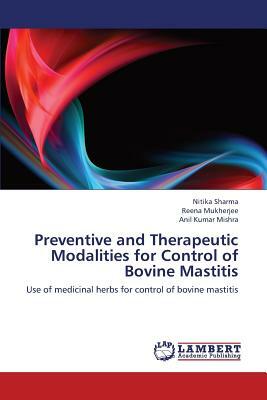 Preventive and Therapeutic Modalities for Control of Bovine Mastitis by Sharma Nitika, Mukherjee Reena, Kumar Mishra Anil