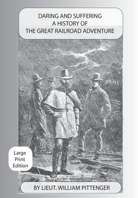 Daring and Suffering: A History of the Great Railroad Adventure - Large Print Edition by William Pittenger