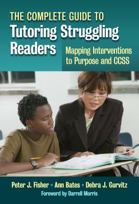 The Complete Guide to Tutoring Struggling Readers--Mapping Interventions to Purpose and Ccss by Debra J. Gurvitz, Peter J. Fisher, Ann Bates
