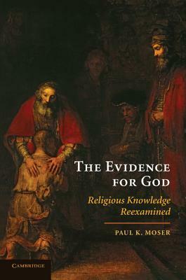 The Evidence for God: Religious Knowledge Reexamined by Paul K. Moser