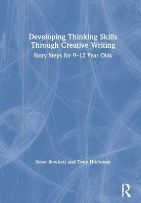 Developing Thinking Skills Through Creative Writing: Story Steps for 9-12 Year Olds by Tony Hitchman, Steve Bowkett