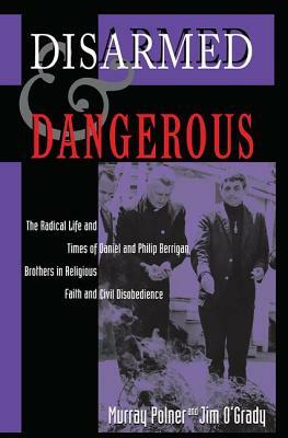 Disarmed and Dangerous: The Radical Life and Times of Daniel and Philip Berrigan, Brothers in Religious Faith and Civil Disobedience by Murray Polner