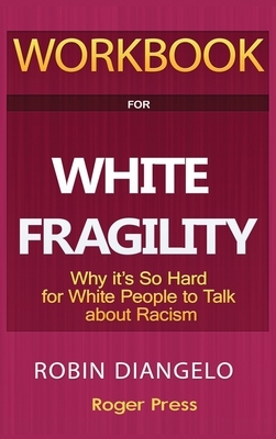 Workbook For White Fragility: Why It's So Hard For White People To Talk About Racism by Roger Press