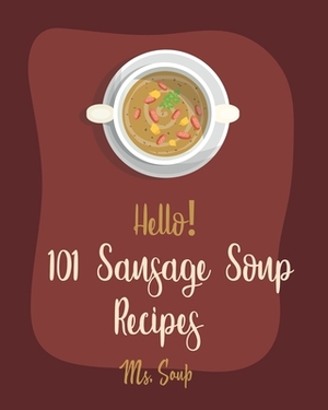 Hello! 101 Sausage Soup Recipes: Best Sausage Soup Cookbook Ever For Beginners [Book 1] by Soup