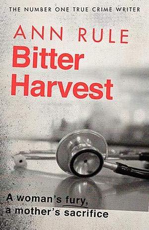 Bitter Harvest: A Woman's Fury. A Mother's Sacrifice by Ann Rule, Ann Rule