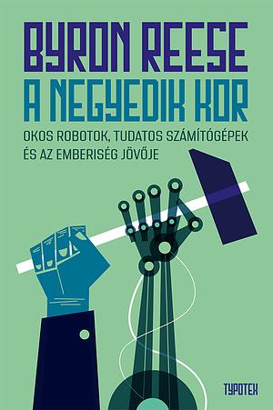 A negyedik kor: Okos robotok, tudatos számítógépek és az emberiség jövője by Byron Reese