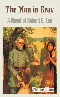 The Man in Gray: A Novel of Robert E. Lee by Thomas Dixon