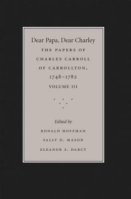 Dear Papa, Dear Charley: The Peregrinations of a Revolutionary Aristocrat, as Told by Charles Carroll of Carrollton and His Father, Charles Car by 