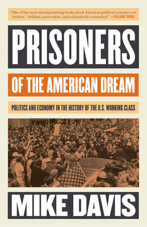 Prisoners of the American Dream: Politics & Economy in the History of the U. S. Working Class by Mike Davis