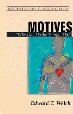 Motives: Why Do I Do the Things I Do? by Edward T. Welch