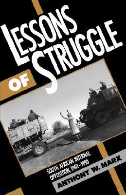 Lessons of Struggle: South African Internal Opposition, 1960-1990 by Anthony W. Marx