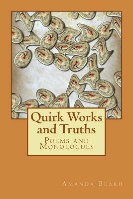 Quirk Works and Truths: Poems and Monologues by Amanda Beard