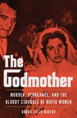 The Godmother: Murder, Vengeance and the Bloody Struggle of Mafia Women by Barbie Latza Nadeau
