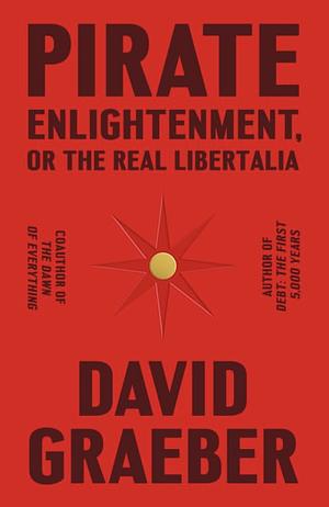 Pirate Enlightenment, Or the Real Libertalia by David Graeber