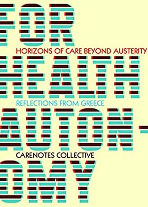 For Health Autonomy: Horizons of Care Beyond Austerity―Reflections from Greece (CareNotes: A Notebook of Health Autonomy) by CareNotes Collective, Silvia Federici