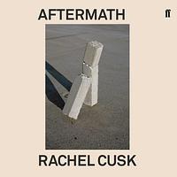 Aftermath: On Marriage and Separation by Rachel Cusk