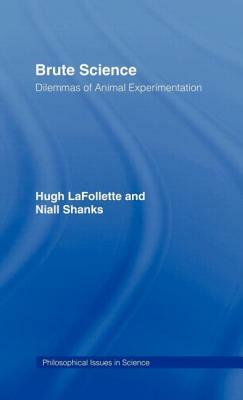 Brute Science: Dilemmas of Animal Experimentation by Hugh LaFollette, Niall Shanks