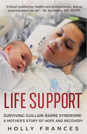 Life Support: Surviving Guillain-Barre Syndrome - A Mother's Story of Hope and Recovery by Holly Frances, Holly Frances