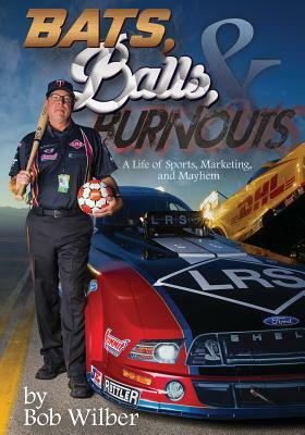 Bats, Balls, and Burnouts: A Life of Sports, Marketing, and Mayhem by Bob Wilber