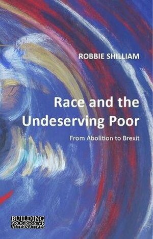 Race and the Undeserving Poor: From Abolition to Brexit (Building Progressive Alternatives) by Robbie Shilliam