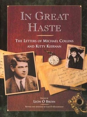 In Great Haste: The Letters of Michael Collins and Kitty Kiernan by Michael Collins, Kitty Kiernan, Cian O. Heigertaigh, Leon O. Broin