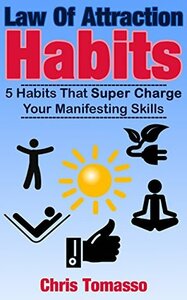 Law of Attraction Habits: 5 Habits That Super Charge Your Manifesting Skills by Chris Tomasso
