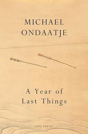 A Year of Last Things by Michael Ondaatje