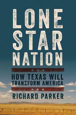 Lone Star Nation: How Texas Will Transform America by Richard Parker