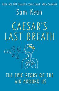 Caesar's Last Breath: The Epic Story of the Air Around Us by Sam Kean