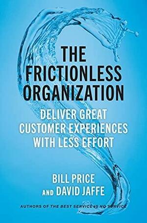 The Frictionless Organization: Deliver Great Customer Experiences with Less Effort by David Jaffe, Bill Price