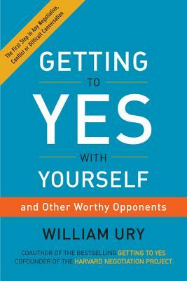 Getting to Yes with Yourself: (and Other Worthy Opponents) by William Ury