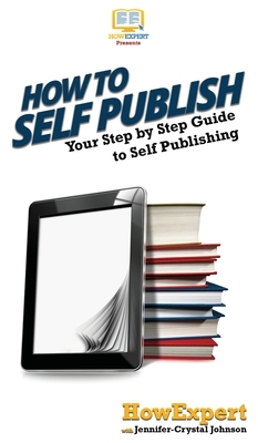How To Self Publish: Your Step By Step Guide To Self Publishing by Jennifer-Crystal Johnson, Howexpert