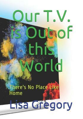 Our T.V. is Out of this World: There's No Place Like Home by Lisa Gregory