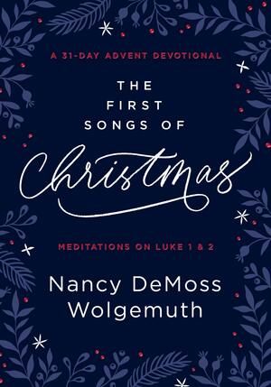 The First Songs of Christmas: A 31-Day Advent Devotional: Meditations on Luke 12 by Nancy DeMoss Wolgemuth