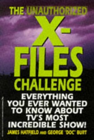 The Unauthorized X-Files Challenge: Everything You Ever Wanted to Know About Tv's Most Incredible Show by James Hatfield, George D. Burt