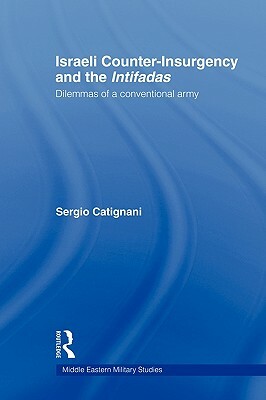 Israeli Counter-Insurgency and the Intifadas: Dilemmas of a Conventional Army by Sergio Catignani