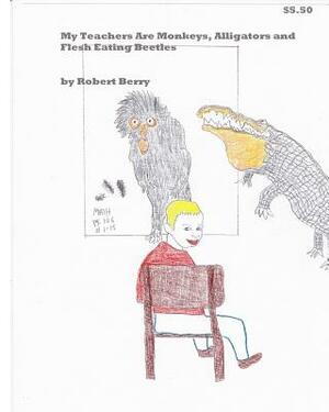 My Teachers Are Monkeys Alligators and Flesh Eating Beetles by Robert Berry