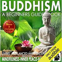 Buddhism: A Beginners Guide Book for True Self Discovery and Living a Balanced and Peaceful Life: Learn to Live in the Now and Find Peace from Within by Sam Siv