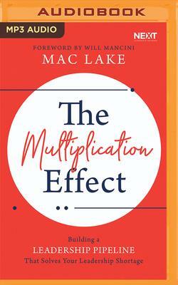 The Multiplication Effect: Building a Leadership Pipeline That Solves Your Leadership Shortage by Mac Lake